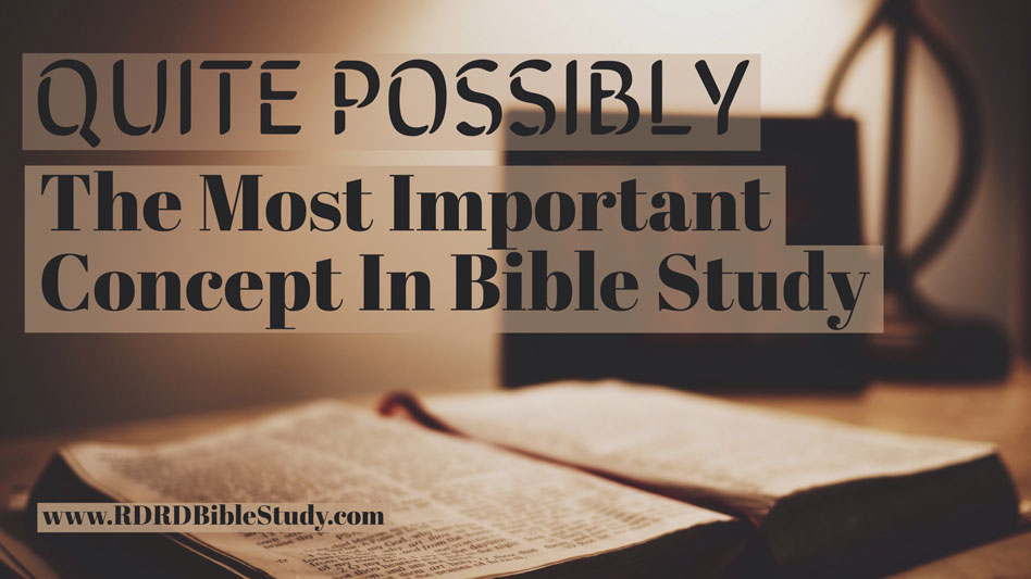 Quite Possibly The Most Important Concept In Bible Study